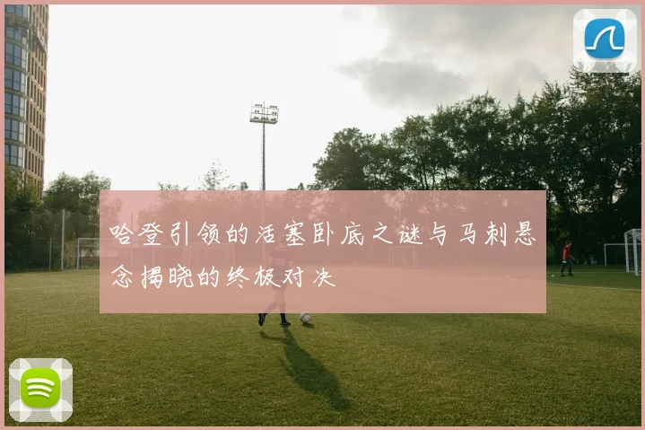 哈登引领的活塞卧底之谜与马刺悬念揭晓的终极对决