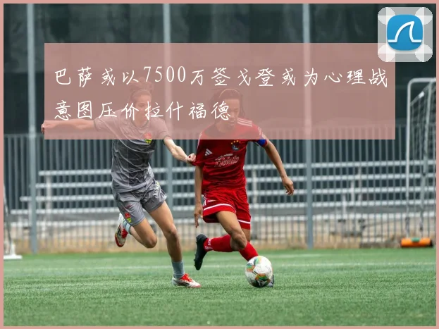 巴萨或以7500万签戈登或为心理战意图压价拉什福德