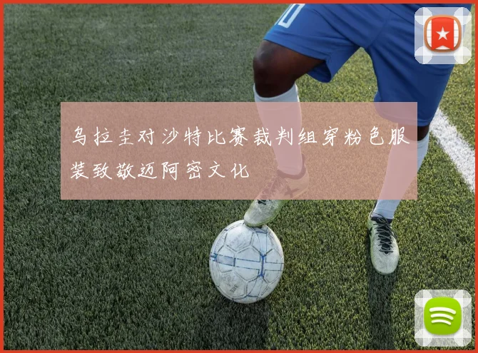 乌拉圭对沙特比赛裁判组穿粉色服装致敬迈阿密文化