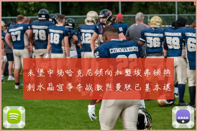米堡中场哈克尼倾向加盟埃弗顿热刺水晶宫争夺战激烈曼联已基本退出竞争
