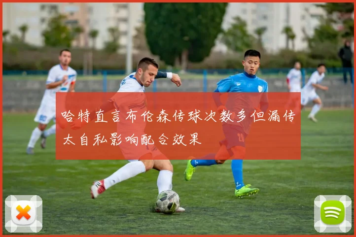 哈特直言布伦森传球次数多但漏传太自私影响配合效果
