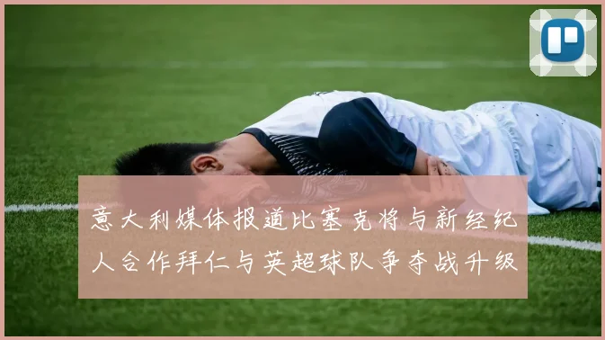 意大利媒体报道比塞克将与新经纪人合作拜仁与英超球队争夺战升级