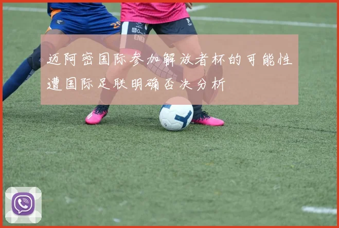 迈阿密国际参加解放者杯的可能性遭国际足联明确否决分析