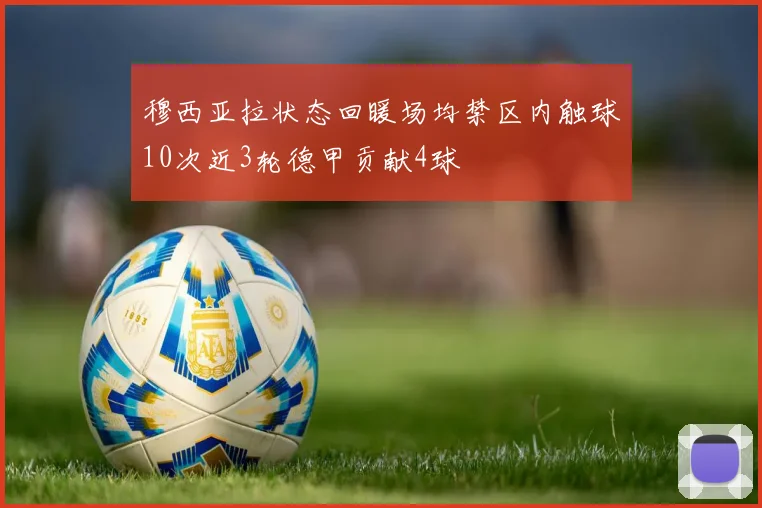 穆西亚拉状态回暖场均禁区内触球10次近3轮德甲贡献4球