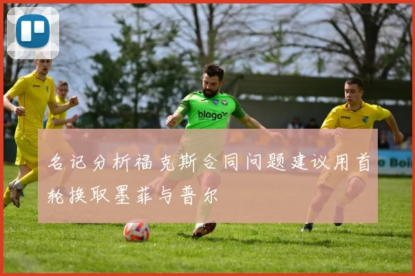名记分析福克斯合同问题建议用首轮换取墨菲与普尔