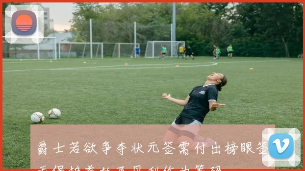 爵士若欲争夺状元签需付出榜眼签无保护首轮及贝利作为筹码