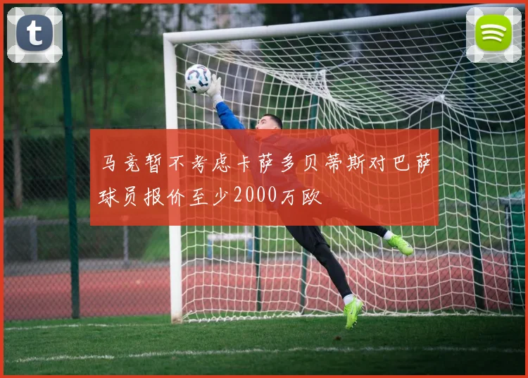 马竞暂不考虑卡萨多贝蒂斯对巴萨球员报价至少2000万欧