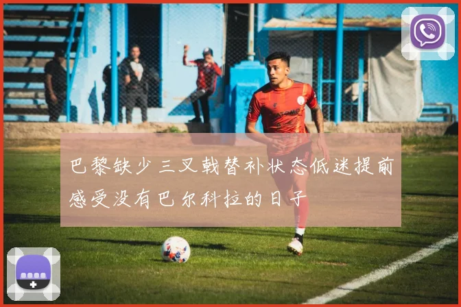 巴黎缺少三叉戟替补状态低迷提前感受没有巴尔科拉的日子