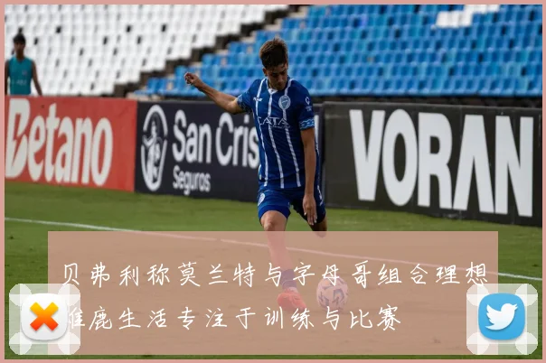 贝弗利称莫兰特与字母哥组合理想雄鹿生活专注于训练与比赛