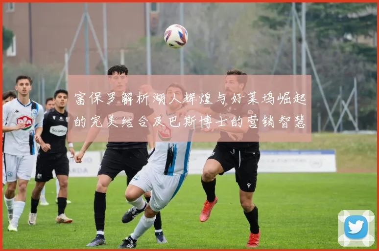 富保罗解析湖人辉煌与好莱坞崛起的完美结合及巴斯博士的营销智慧