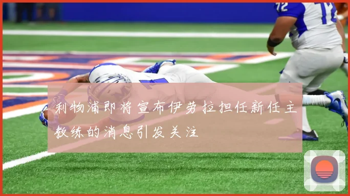 利物浦即将宣布伊劳拉担任新任主教练的消息引发关注
