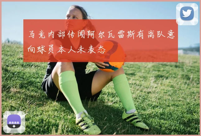 马竞内部传闻阿尔瓦雷斯有离队意向球员本人未表态