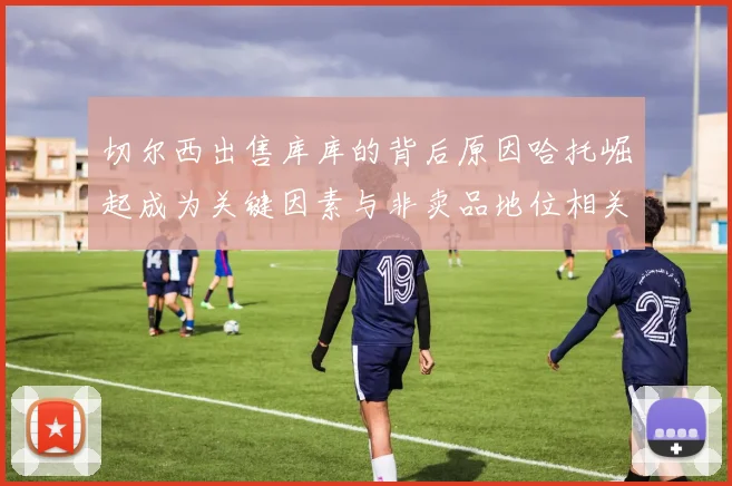 切尔西出售库库的背后原因哈托崛起成为关键因素与非卖品地位相关
