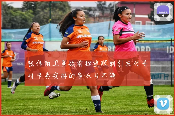 张伟丽卫冕战前称重顺利引发对手对节奏安排的争议与不满